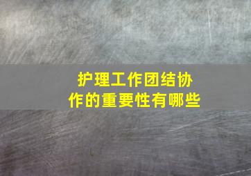 护理工作团结协作的重要性有哪些