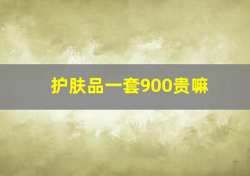 护肤品一套900贵嘛