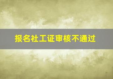 报名社工证审核不通过