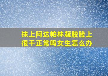 抹上阿达帕林凝胶脸上很干正常吗女生怎么办