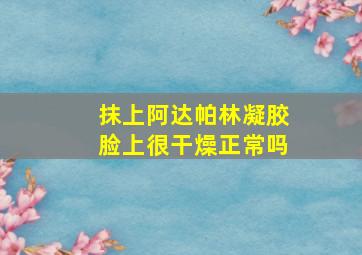 抹上阿达帕林凝胶脸上很干燥正常吗