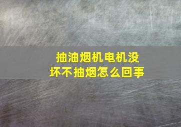 抽油烟机电机没坏不抽烟怎么回事