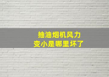 抽油烟机风力变小是哪里坏了