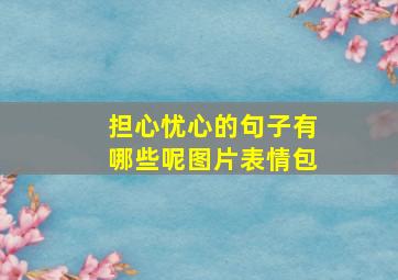 担心忧心的句子有哪些呢图片表情包