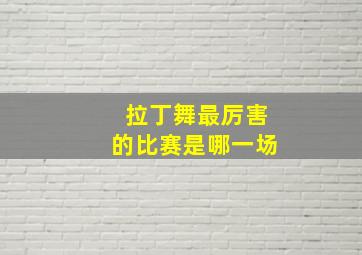 拉丁舞最厉害的比赛是哪一场