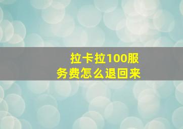 拉卡拉100服务费怎么退回来