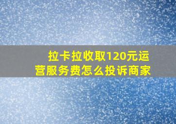 拉卡拉收取120元运营服务费怎么投诉商家