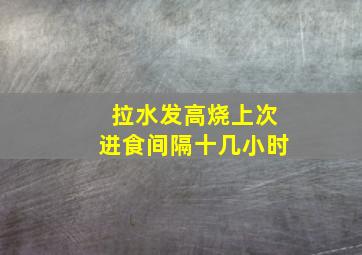 拉水发高烧上次进食间隔十几小时