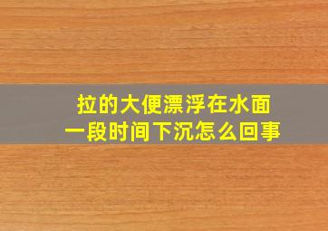 拉的大便漂浮在水面一段时间下沉怎么回事