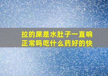 拉的屎是水肚子一直响正常吗吃什么药好的快