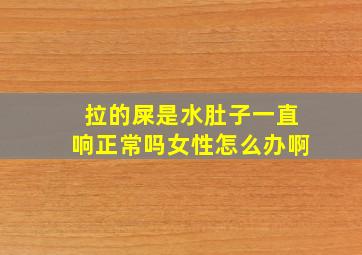 拉的屎是水肚子一直响正常吗女性怎么办啊