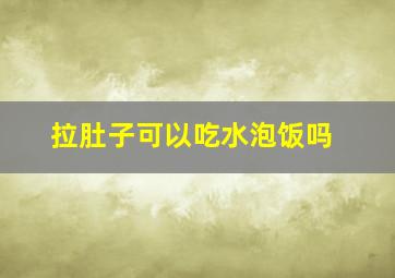 拉肚子可以吃水泡饭吗