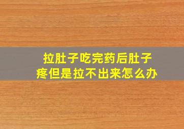 拉肚子吃完药后肚子疼但是拉不出来怎么办