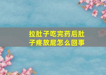 拉肚子吃完药后肚子疼放屁怎么回事