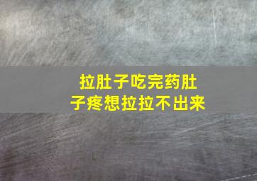 拉肚子吃完药肚子疼想拉拉不出来