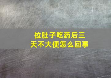 拉肚子吃药后三天不大便怎么回事