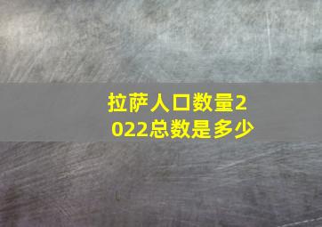 拉萨人口数量2022总数是多少