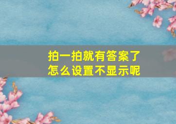 拍一拍就有答案了怎么设置不显示呢