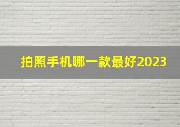 拍照手机哪一款最好2023