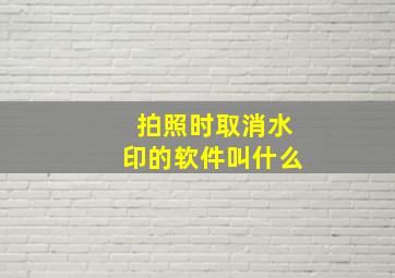 拍照时取消水印的软件叫什么