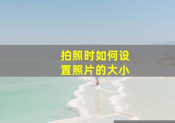 拍照时如何设置照片的大小