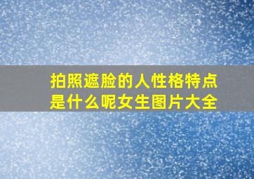 拍照遮脸的人性格特点是什么呢女生图片大全