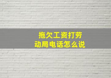 拖欠工资打劳动局电话怎么说