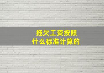 拖欠工资按照什么标准计算的