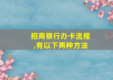 招商银行办卡流程,有以下两种方法