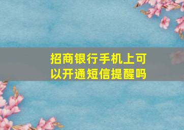 招商银行手机上可以开通短信提醒吗