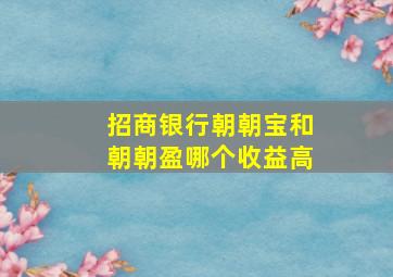 招商银行朝朝宝和朝朝盈哪个收益高