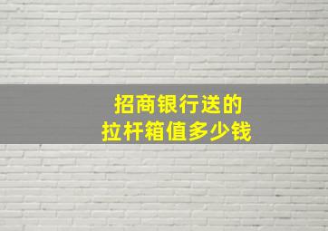 招商银行送的拉杆箱值多少钱