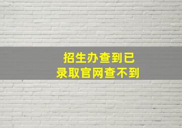 招生办查到已录取官网查不到