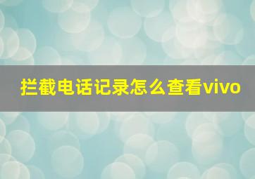 拦截电话记录怎么查看vivo