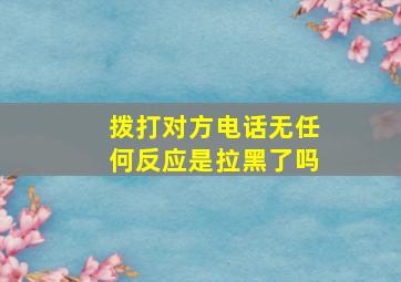 拨打对方电话无任何反应是拉黑了吗