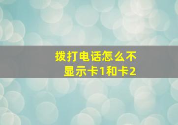 拨打电话怎么不显示卡1和卡2