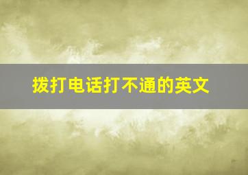 拨打电话打不通的英文