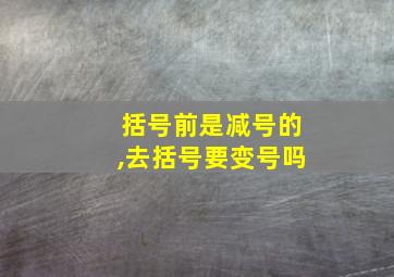 括号前是减号的,去括号要变号吗