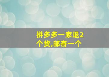 拼多多一家退2个货,邮寄一个