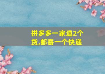 拼多多一家退2个货,邮寄一个快递