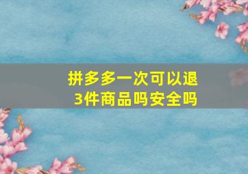 拼多多一次可以退3件商品吗安全吗