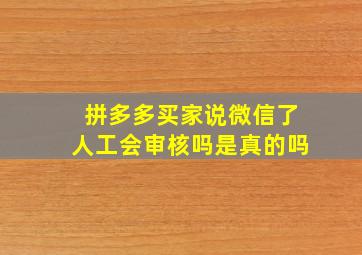 拼多多买家说微信了人工会审核吗是真的吗