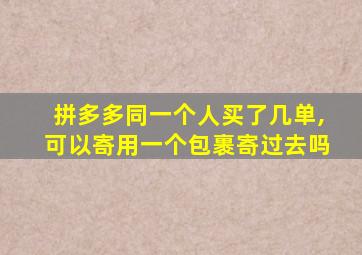 拼多多同一个人买了几单,可以寄用一个包裹寄过去吗