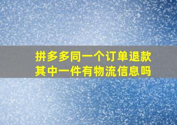 拼多多同一个订单退款其中一件有物流信息吗