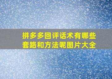 拼多多回评话术有哪些套路和方法呢图片大全