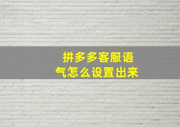 拼多多客服语气怎么设置出来