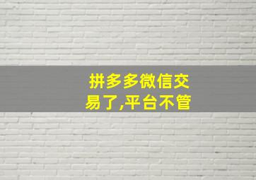 拼多多微信交易了,平台不管