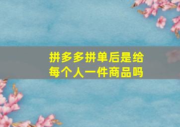 拼多多拼单后是给每个人一件商品吗