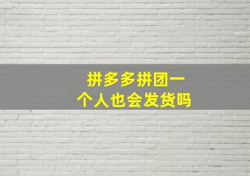 拼多多拼团一个人也会发货吗