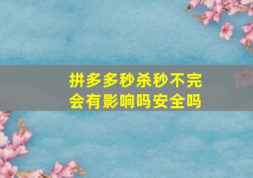 拼多多秒杀秒不完会有影响吗安全吗